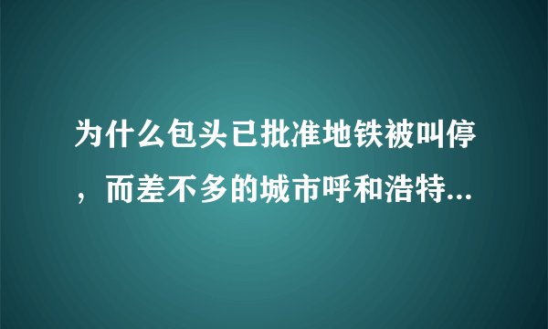 为什么包头已批准地铁被叫停，而差不多的城市呼和浩特、洛阳地铁未被叫停？