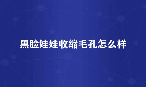 黑脸娃娃收缩毛孔怎么样