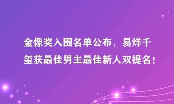 金像奖入围名单公布，易烊千玺获最佳男主最佳新人双提名！