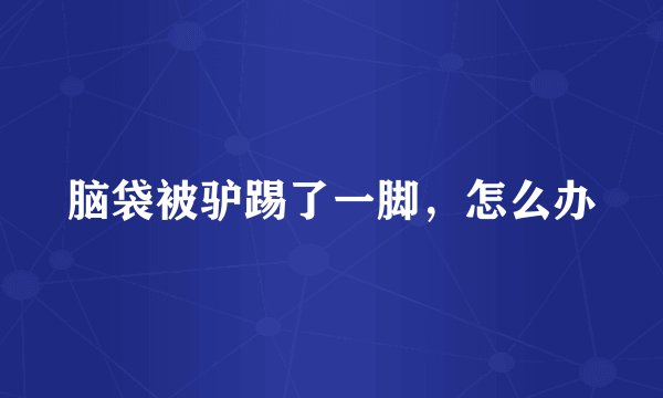 脑袋被驴踢了一脚，怎么办