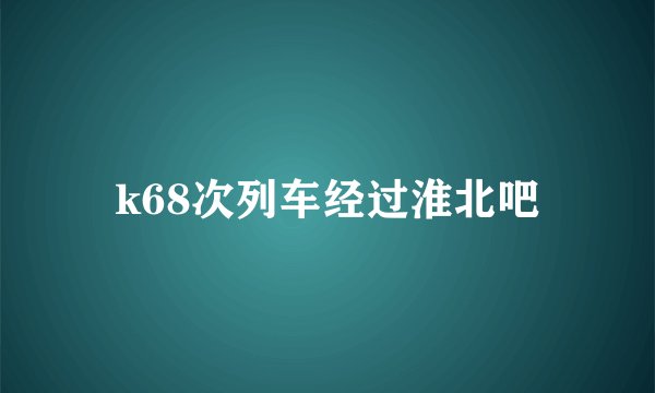 k68次列车经过淮北吧