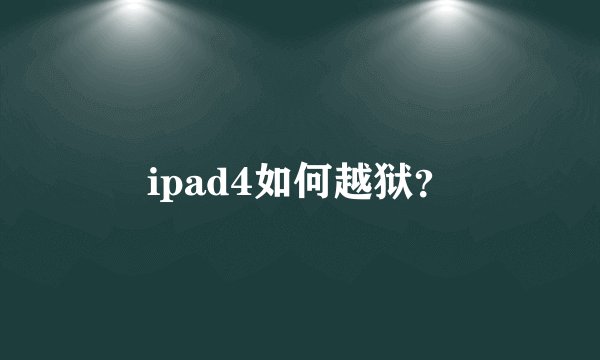 ipad4如何越狱？