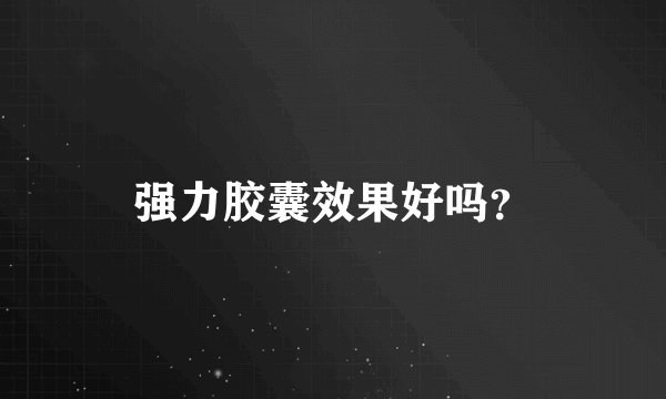 强力胶囊效果好吗？