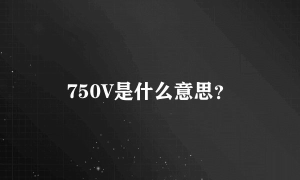 750V是什么意思？