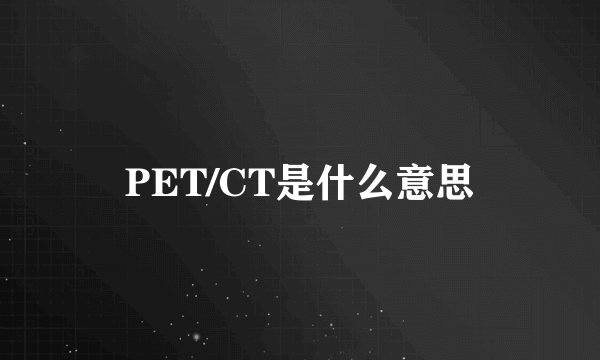 PET/CT是什么意思