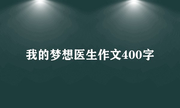我的梦想医生作文400字