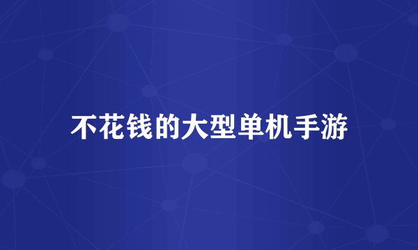 不花钱的大型单机手游