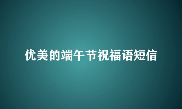 优美的端午节祝福语短信