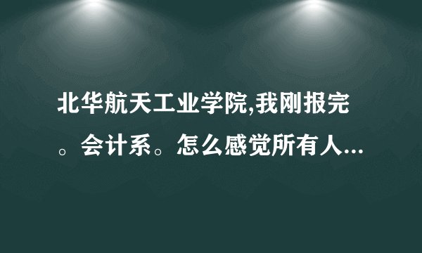 北华航天工业学院,我刚报完。会计系。怎么感觉所有人都说这个学校不怎么样呢。怎么办，现在有点后悔了？