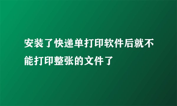 安装了快递单打印软件后就不能打印整张的文件了