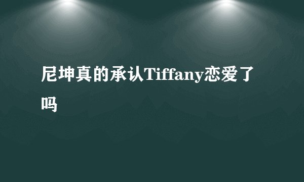 尼坤真的承认Tiffany恋爱了吗