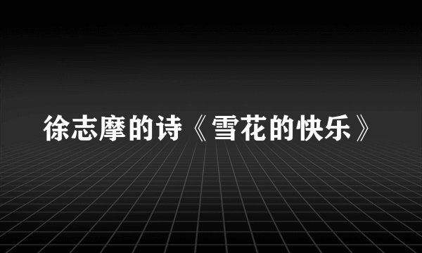 徐志摩的诗《雪花的快乐》