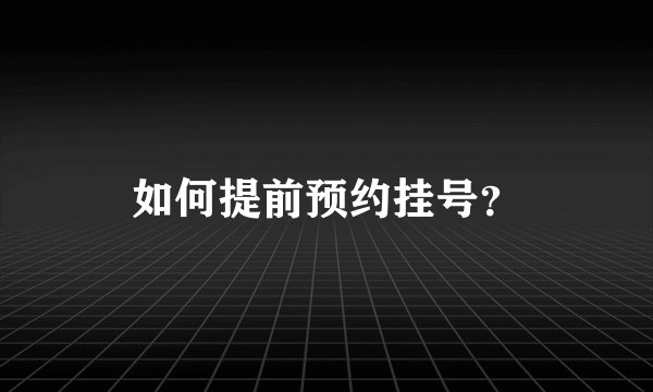 如何提前预约挂号？