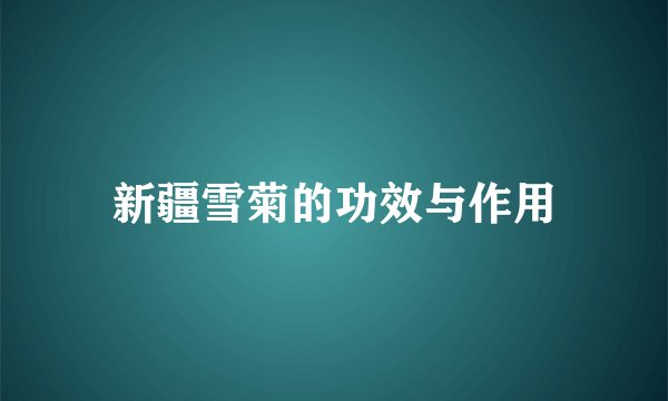 新疆雪菊的功效与作用