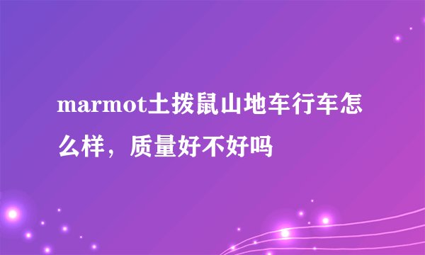 marmot土拨鼠山地车行车怎么样，质量好不好吗