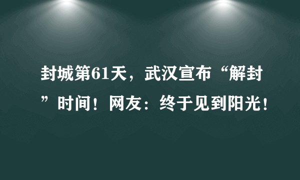 封城第61天，武汉宣布“解封”时间！网友：终于见到阳光！