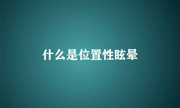 什么是位置性眩晕