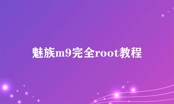 魅族m9完全root教程