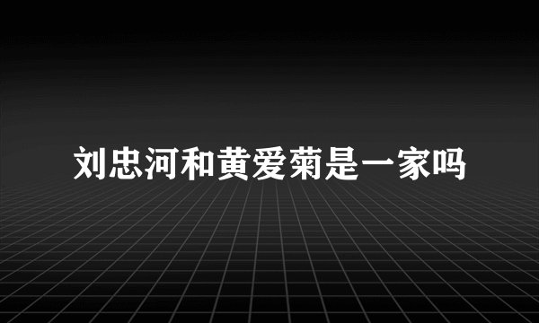 刘忠河和黄爱菊是一家吗