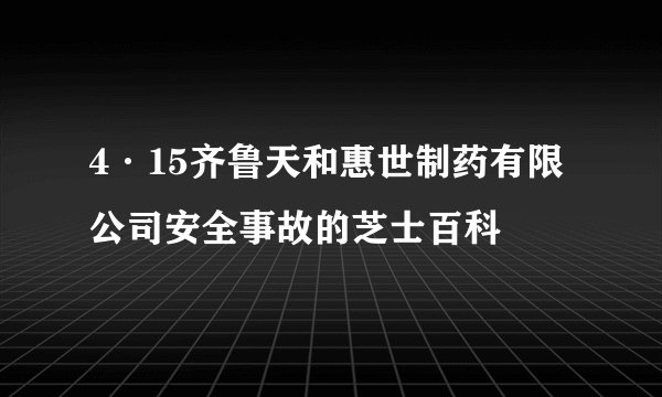 4·15齐鲁天和惠世制药有限公司安全事故的芝士百科