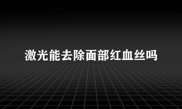 激光能去除面部红血丝吗
