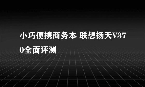 小巧便携商务本 联想扬天V370全面评测
