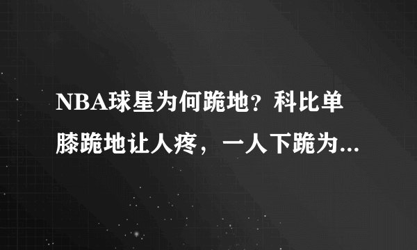 NBA球星为何跪地？科比单膝跪地让人疼，一人下跪为儿子系鞋！