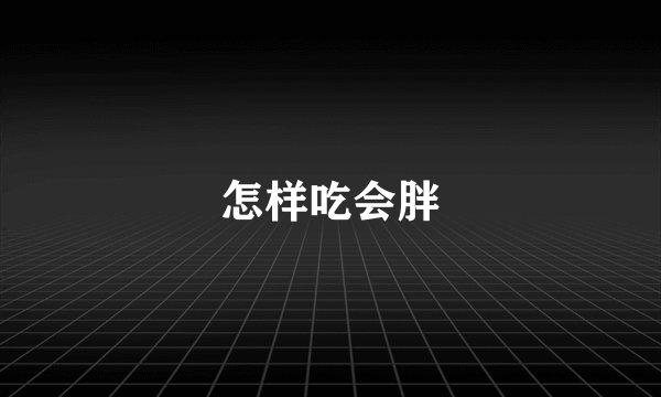 怎样吃会胖