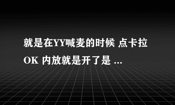 就是在YY喊麦的时候 点卡拉OK 内放就是开了是 吧？ 然后直接退掉YY的时候 在其他软件上喊麦的时候怎么开声