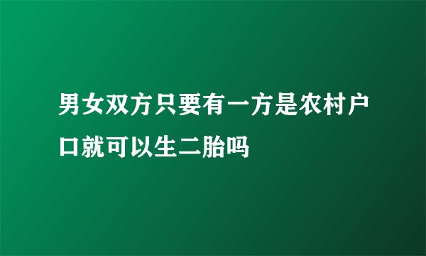 男女双方只要有一方是农村户口就可以生二胎吗
