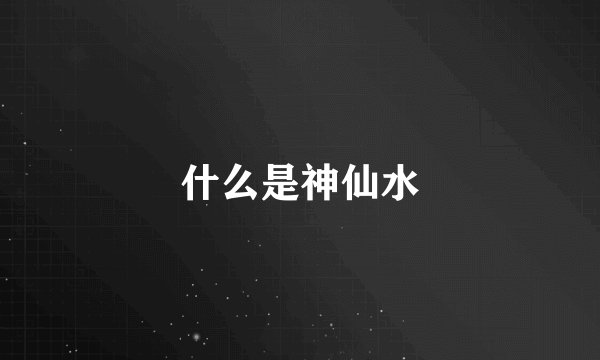 什么是神仙水