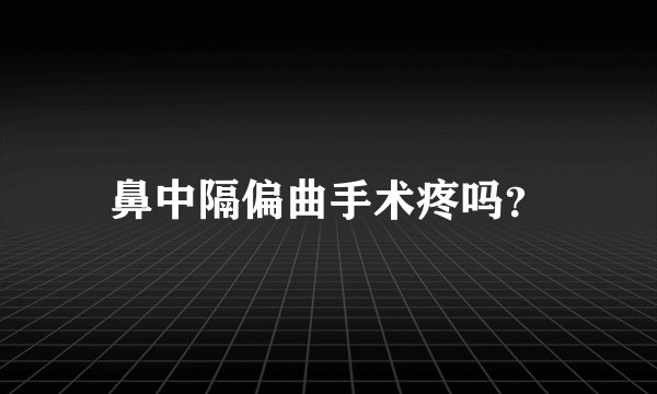 鼻中隔偏曲手术疼吗？