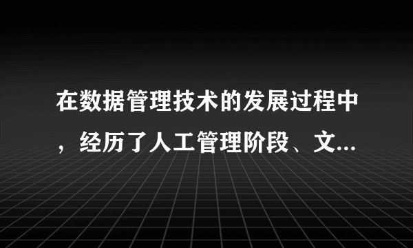 在数据管理技术的发展过程中，经历了人工管理阶段、文件系统阶段和数据库系统阶段。其中数据独立性最高的阶段是 A．数据库系统 B．文件系统 C．人工管理 D．数据项管理 请帮忙给出正确答案和分析，谢谢！