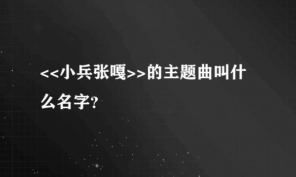 <<小兵张嘎>>的主题曲叫什么名字？