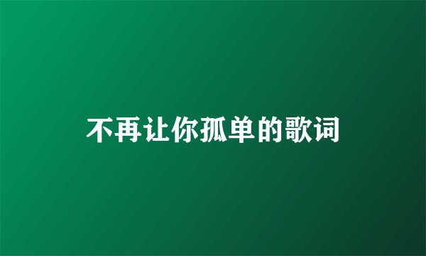 不再让你孤单的歌词