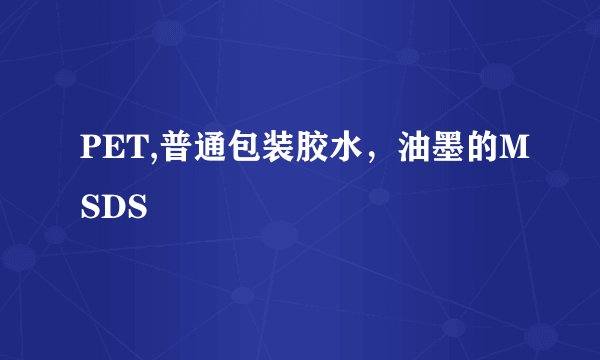 PET,普通包装胶水，油墨的MSDS
