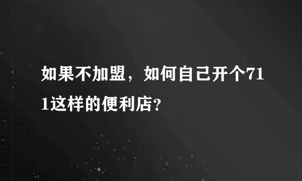 如果不加盟，如何自己开个711这样的便利店？