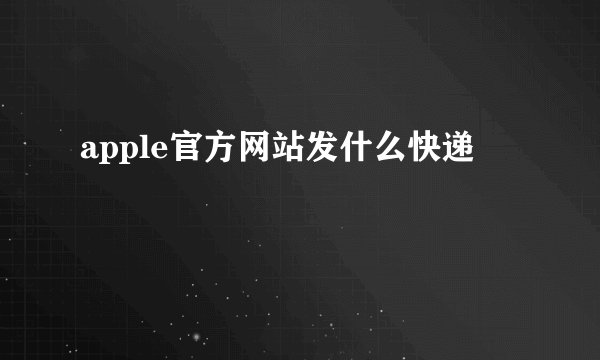 apple官方网站发什么快递