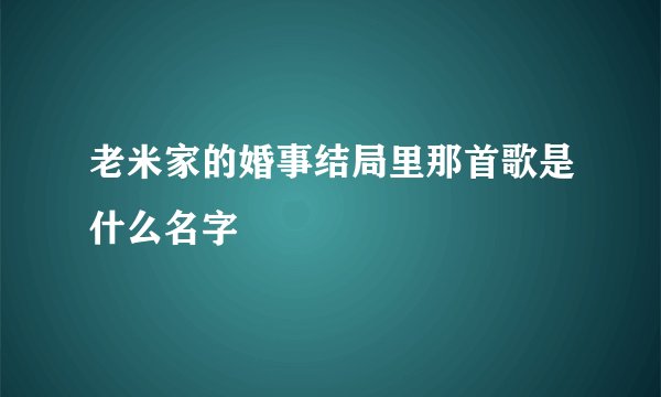 老米家的婚事结局里那首歌是什么名字