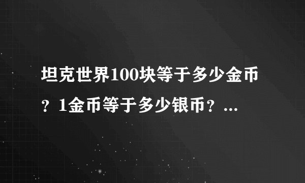 坦克世界100块等于多少金币？1金币等于多少银币？怎么快速赚取经验？