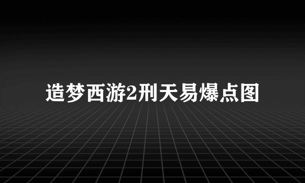 造梦西游2刑天易爆点图