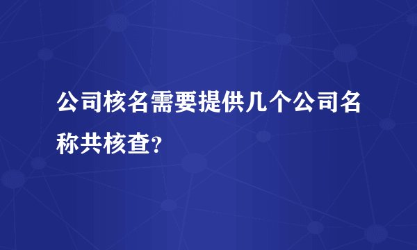 公司核名需要提供几个公司名称共核查？