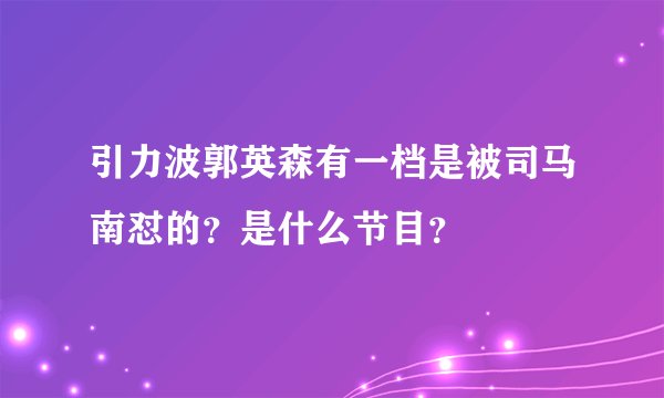 引力波郭英森有一档是被司马南怼的？是什么节目？