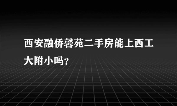 西安融侨馨苑二手房能上西工大附小吗？