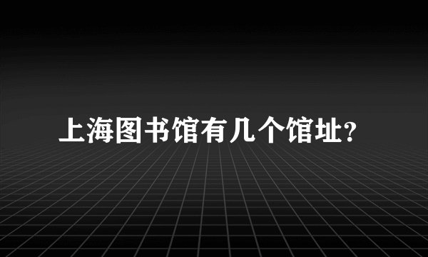 上海图书馆有几个馆址？