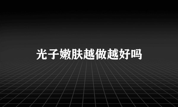 光子嫩肤越做越好吗