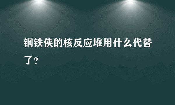 钢铁侠的核反应堆用什么代替了？