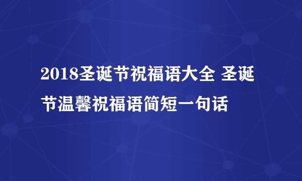 2018圣诞节祝福语大全 圣诞节温馨祝福语简短一句话