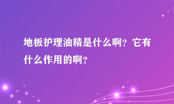 地板护理油精是什么啊？它有什么作用的啊？