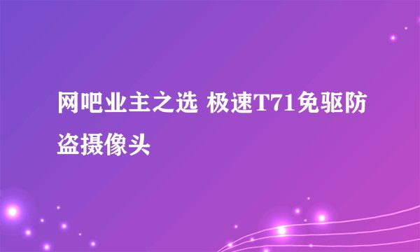 网吧业主之选 极速T71免驱防盗摄像头